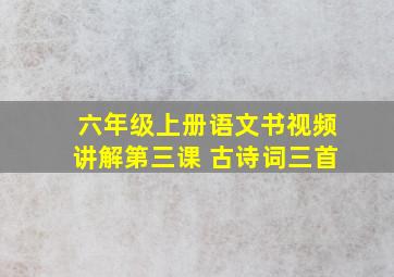 六年级上册语文书视频讲解第三课 古诗词三首